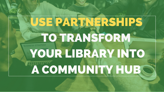 5 Ways You Can Use Partnerships To Transform Your Library Into A Community Hub