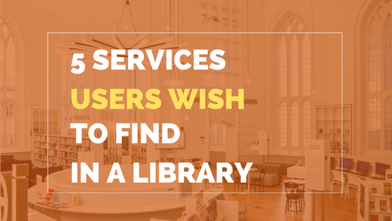 5 other services users wish to find in a library (and how libraries offer them)