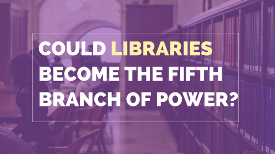 Could libraries become the Fifth Branch of Power