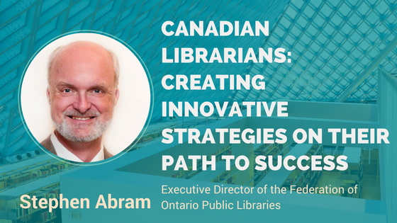Canadian Librarians. Creating innovative strategies in their path to success. Interview with Stephen Abram