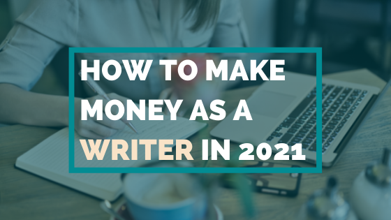 How To Make Money As A Writer In 2021