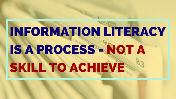 Information literacy is a process not a skill to achieve