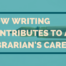 How Writing Contributes To A Librarians Career