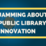 Jamming About Public Library Innovation