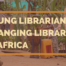 Young Librarians Changing Libraries In Africa