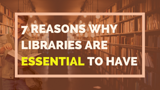 7 Reasons Why Libraries Are Essential To Have
